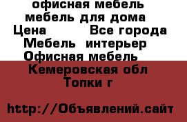 офисная мебель, мебель для дома › Цена ­ 499 - Все города Мебель, интерьер » Офисная мебель   . Кемеровская обл.,Топки г.